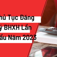 Thủ tục đăng ký BHXH lần đầu cho doanh nghiệp, NLĐ năm 2023